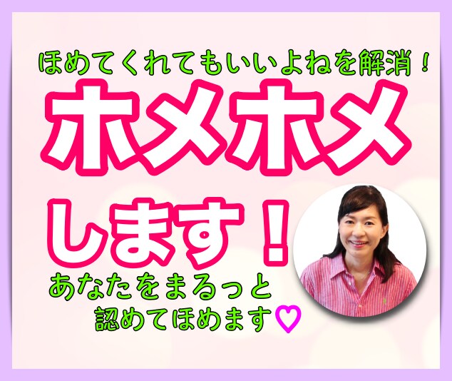 どんなことでもホメホメします いつもがんばっているあなたを丸ごと認めて褒めます！ イメージ1