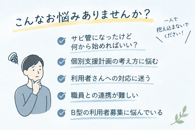 サビ管の仕事やB型運営の悩みを相談できます サビ管になったばかりの方へ。現場経験をもとに一緒に考えます イメージ2