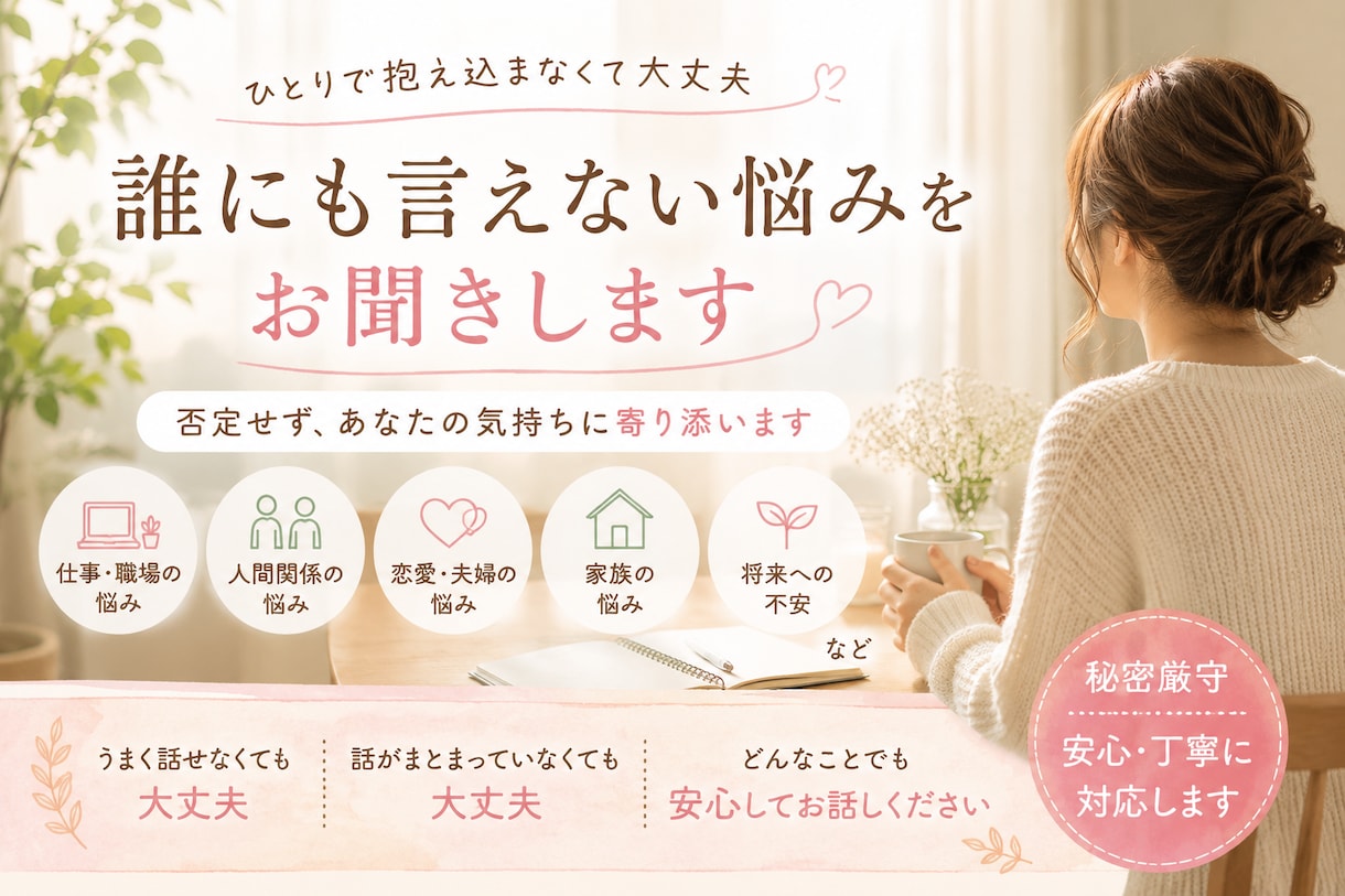 誰にも言えない悩みをお聞きします 否定しません。あなたの気持ちをゆっくりお聞きします イメージ1