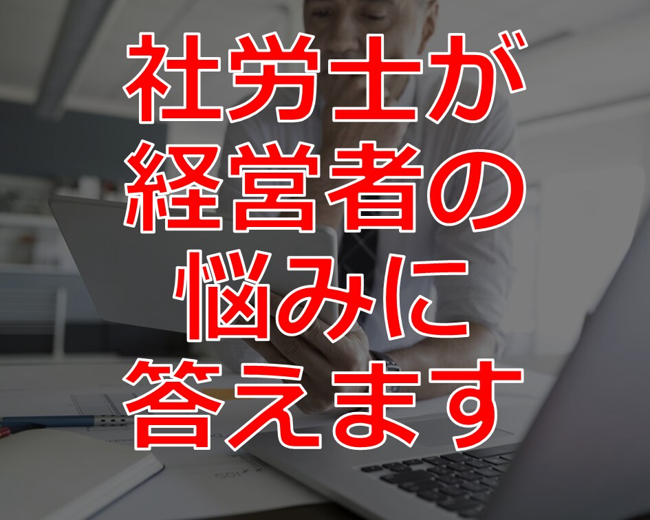 労務の専門家である社労士が経営者の悩みに答えます 労務管理上のお困りごとについてお答えします イメージ1