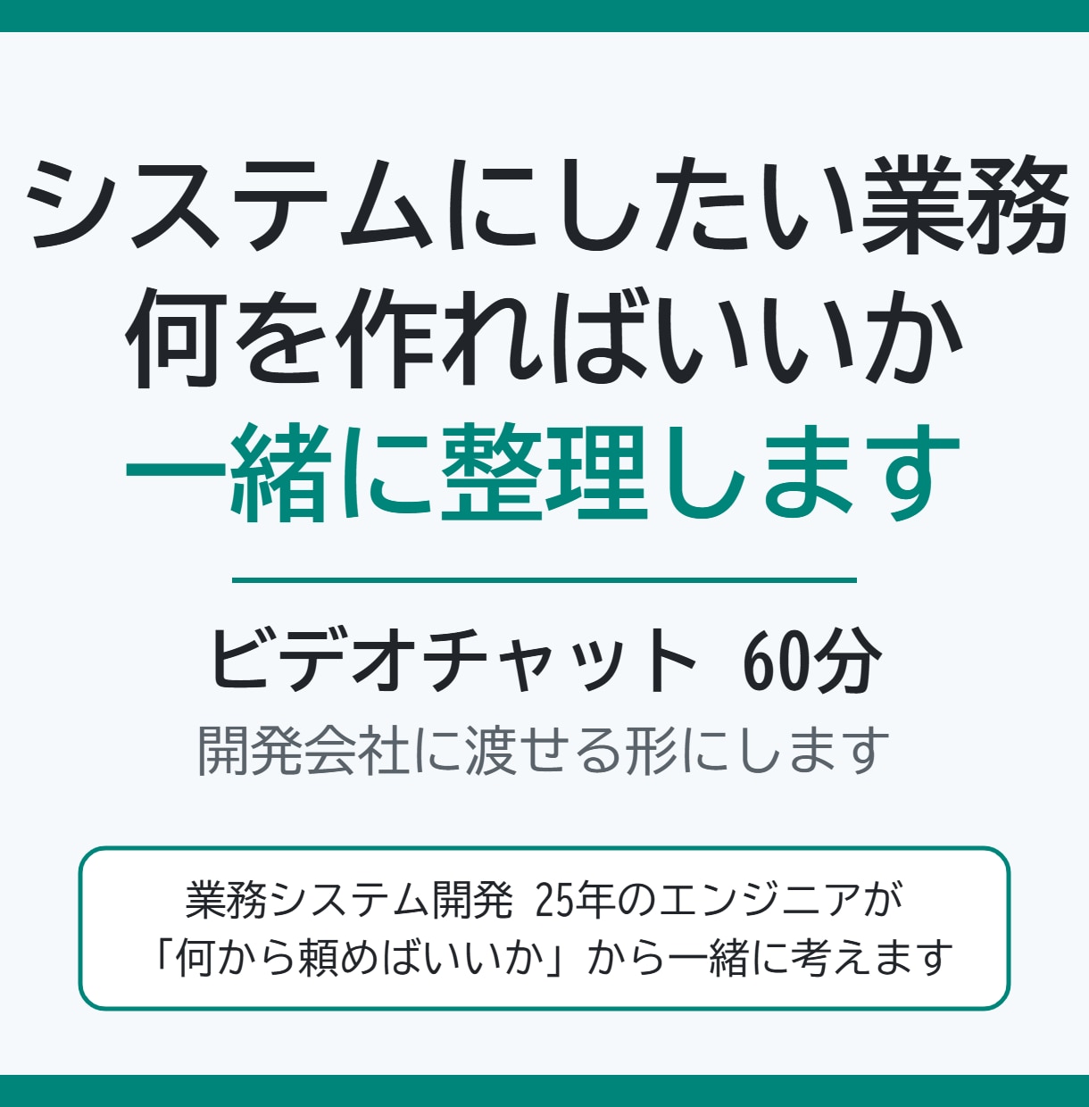 システム化したい業務、何を作るか一緒に整理します 「何から頼めばいいか分からない」を開発会社に渡せる形にします イメージ1