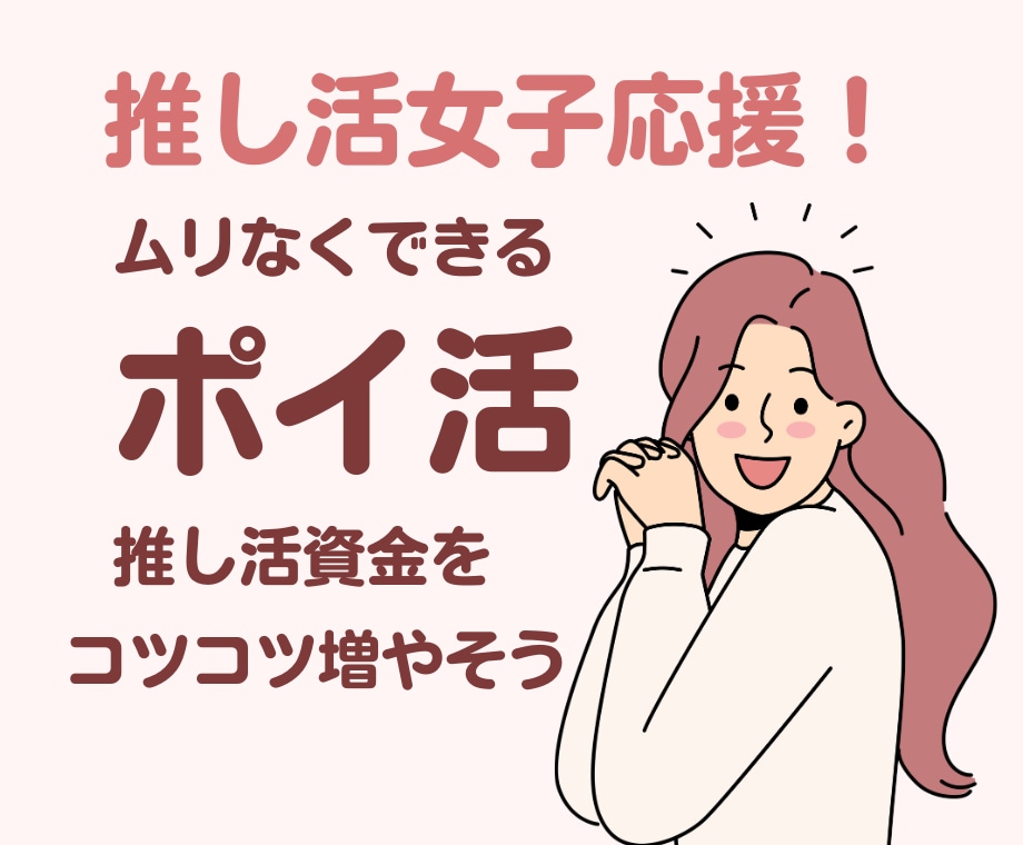 推し活をもっと楽しむためのポイ活法を紹介します ムリなくできる♪ポイ活で“推し資金”を増やすやさしい講座 イメージ1