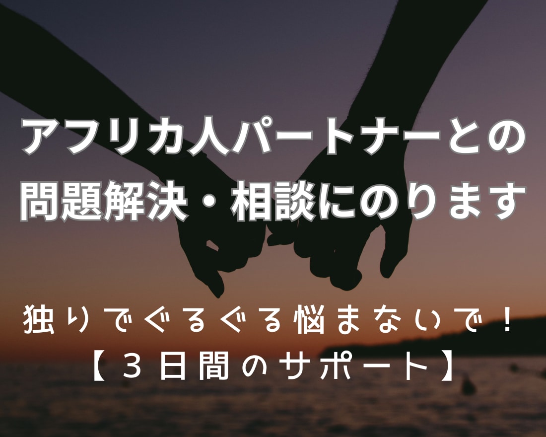 アフリカ人パートナーとの問題解決・相談にのります 苦しんでいた過去の私＝あなたに寄り添いたい・３日間のサポート イメージ1