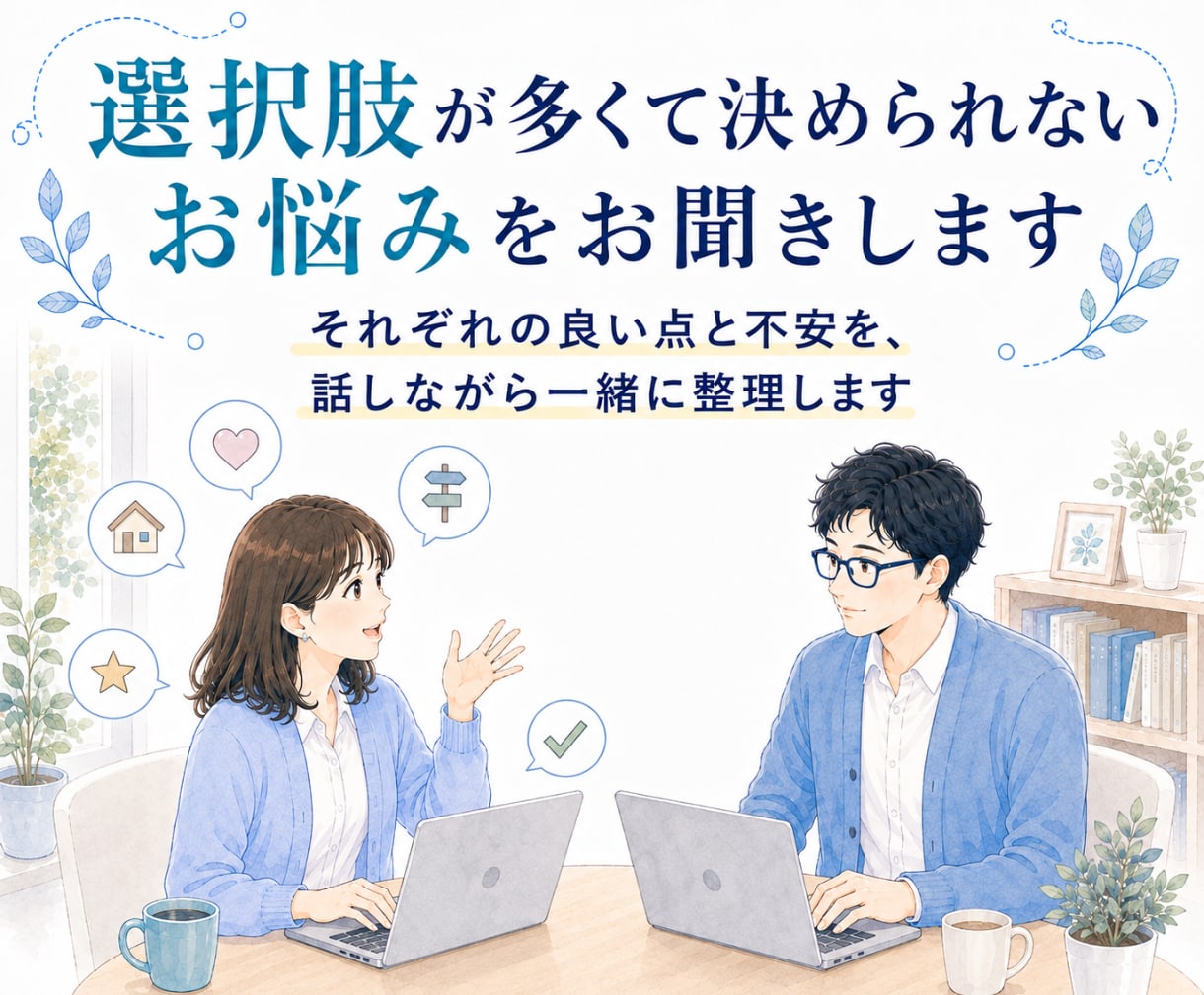 選択肢が多くて決められないお悩みをお聞きします それぞれの良い点と不安を、話しながら一緒に整理します イメージ1