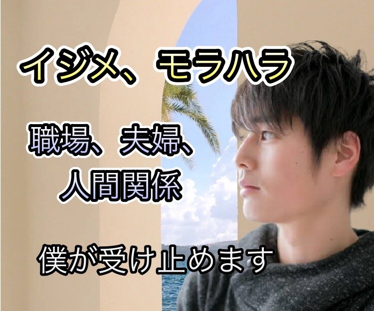 人間関係で疲れたアナタの心を僕が癒します パワハラ、モラハラ、イジメなど、どんな相談でも受け止めます イメージ1