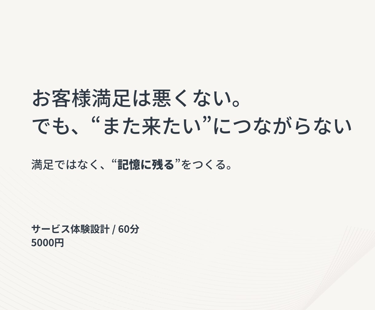 また来たい と思うサービス体験を一緒に設計します 満足ではなく、“記憶に残る”をつくる。 イメージ1