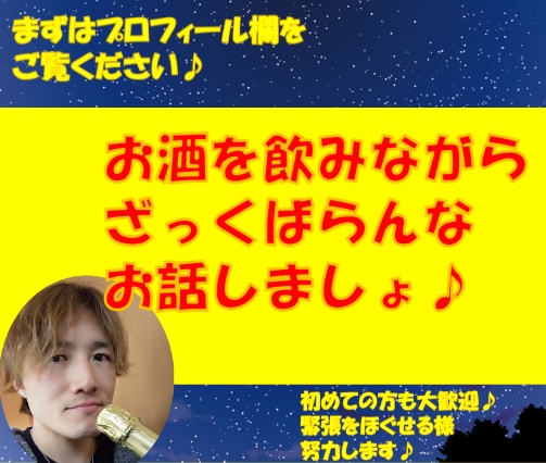 今日も１日お疲れ様♪吞みながら話し相手になります 話す内容はなんでもOk♪肩の力を抜いて自由にお話しして下さい イメージ2