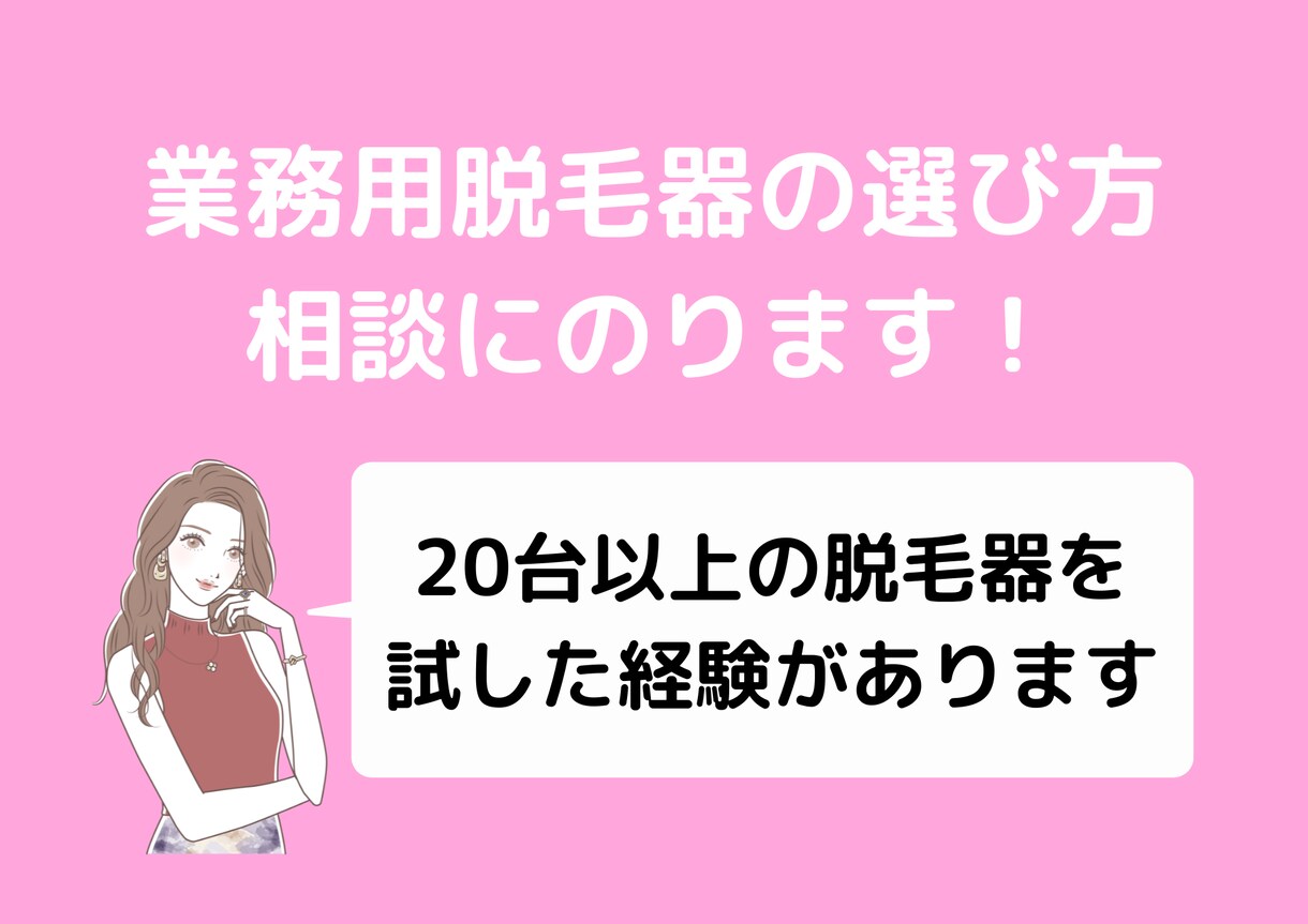 脱毛サロンの機械選びをサポートします 脱毛機は自身で20台以上経験済みのプロがアドバイスします。 イメージ1