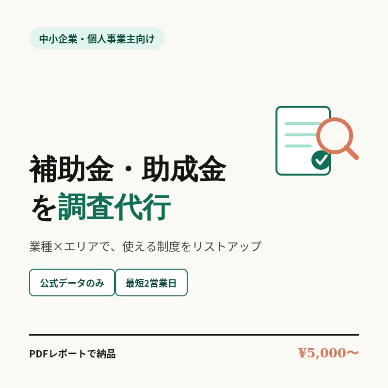 業種×エリア別で」使える補助金・助成金を調査します 公的機関の一次情報だけを調査。最短2営業日で納品。 イメージ1