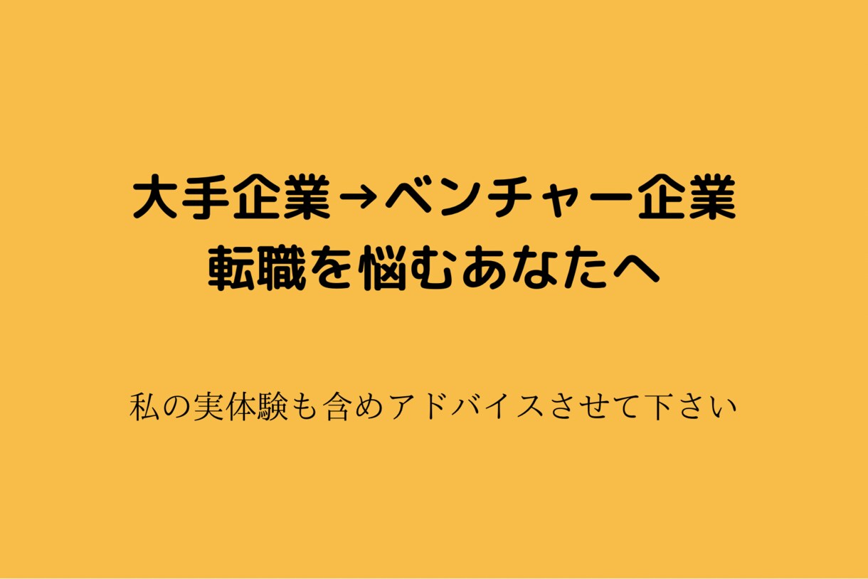 大企業からベンチャーへの転職に関する相談に乗ります 〜実体験を踏まえた、大企業とベンチャー企業のメリデメ〜 イメージ1