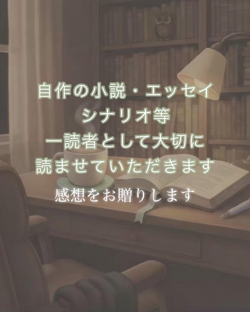 自作の小説等、一読者として感想をお届けいたします お気に入り箇所、感激部分、個人的な熱意をご指定文字数で イメージ1