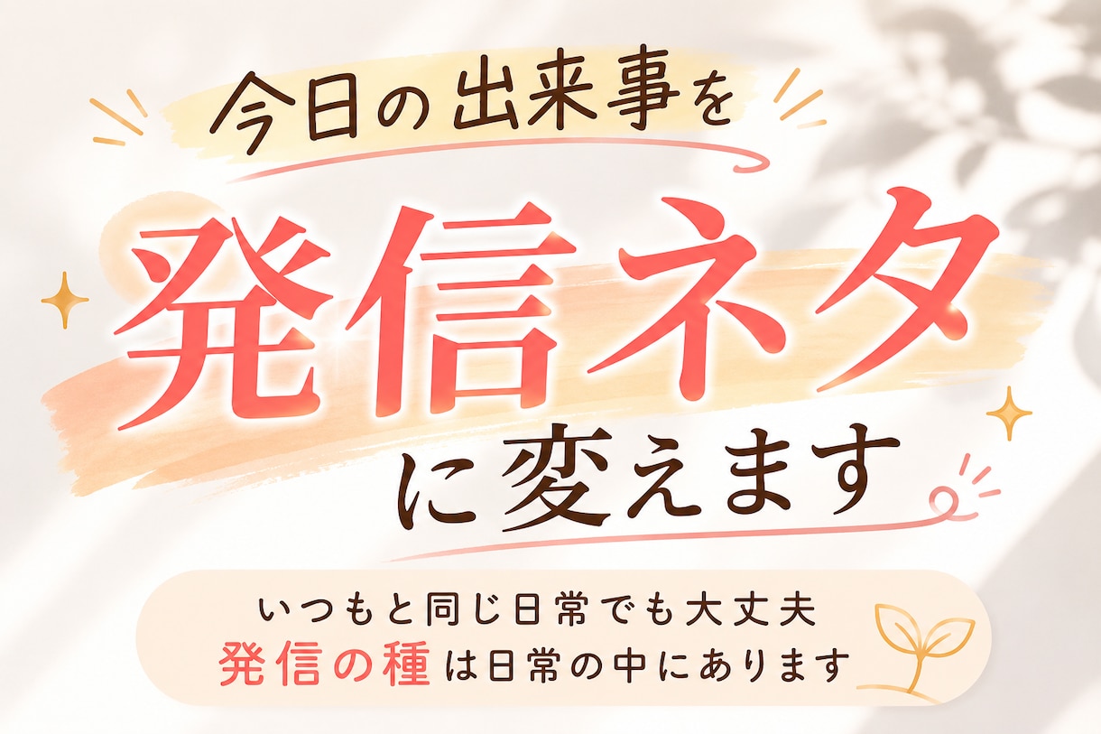あなたの今日の出来事を発信ネタに変えます いつもと同じ日常でも大丈夫。発信の種は日常の中にあります。 イメージ1