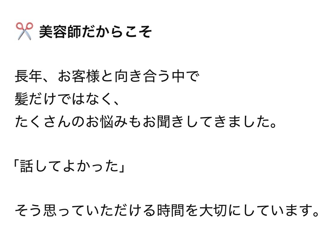 誰にも言えない悩みを優しくお聞きします 髪を整える美容師が、あなたの心にも寄り添います。 イメージ6