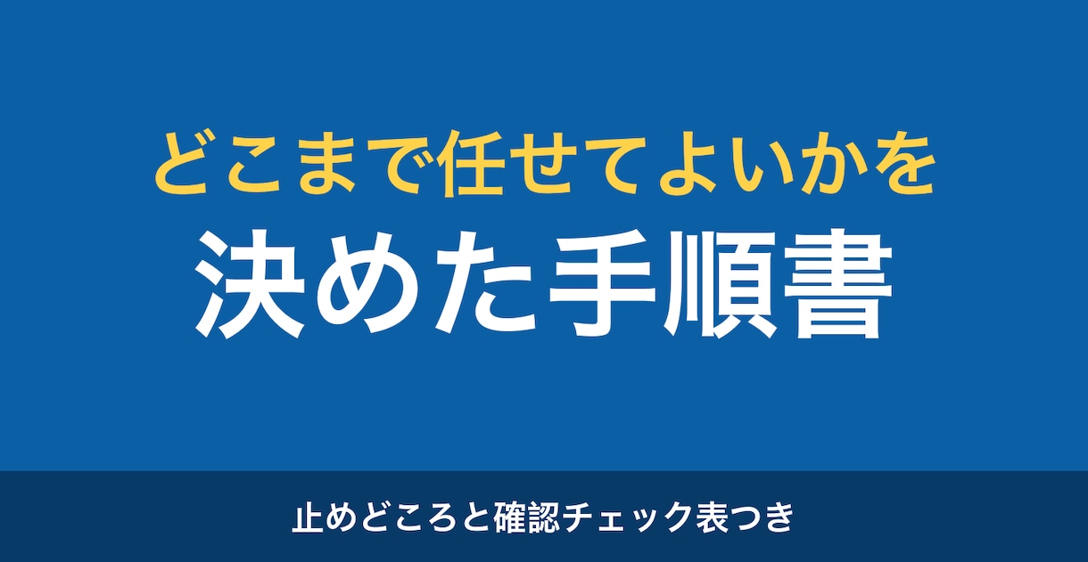 どこまで任せてよいかを決めた手順書を作ります 手順・止めどころ・チェック表・戻し方の4点をお渡しします イメージ1