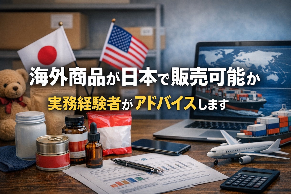 海外商品の日本販売可否を実務目線でアドバイスします 輸入前に確認すべき法規制や注意点を分かりやすく解説 イメージ1