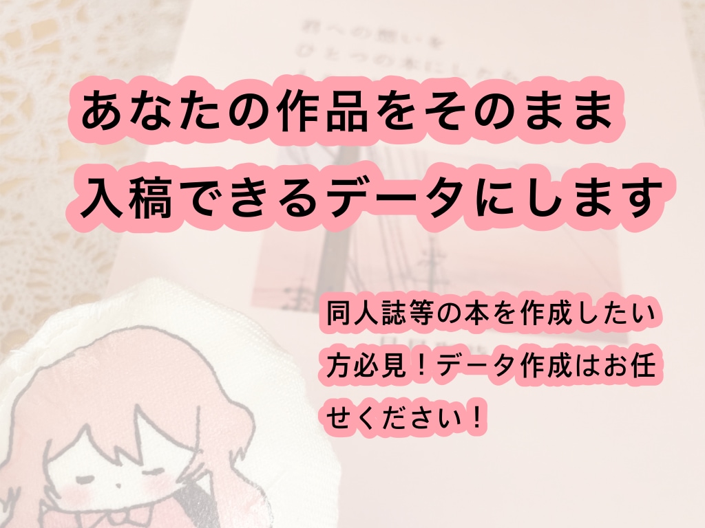 あなたの作品をそのまま入稿できるデータにします 同人誌等の本を制作したい方必見！データ作成はお任せください！ イメージ1