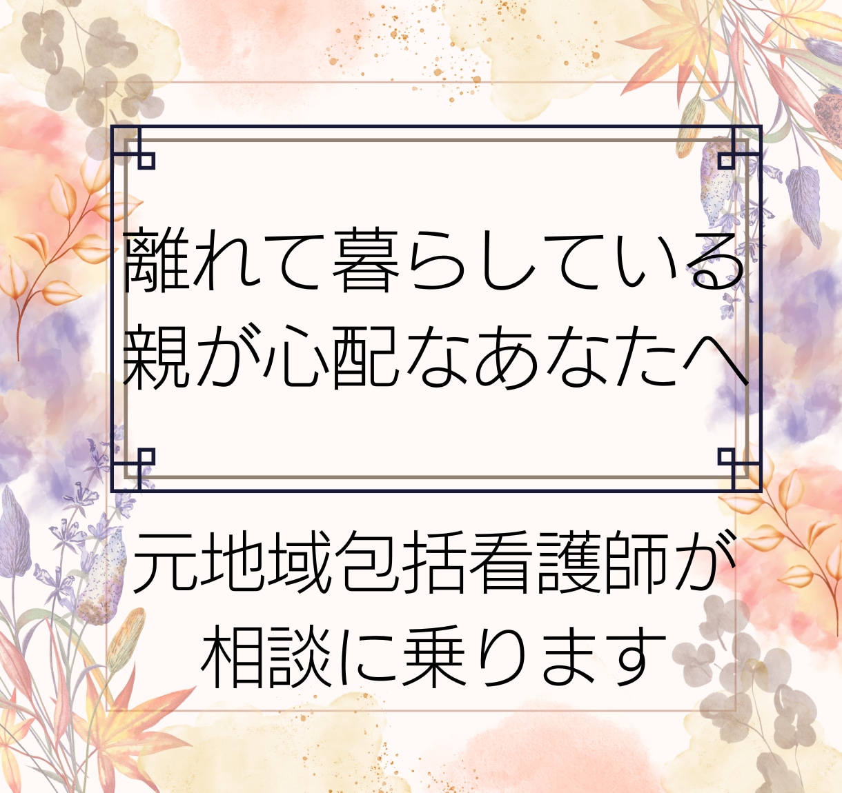 離れて暮らす高齢の親の心配や悩みお聴きします 元包括支援センター看護師が丁寧にお話しを伺います イメージ1