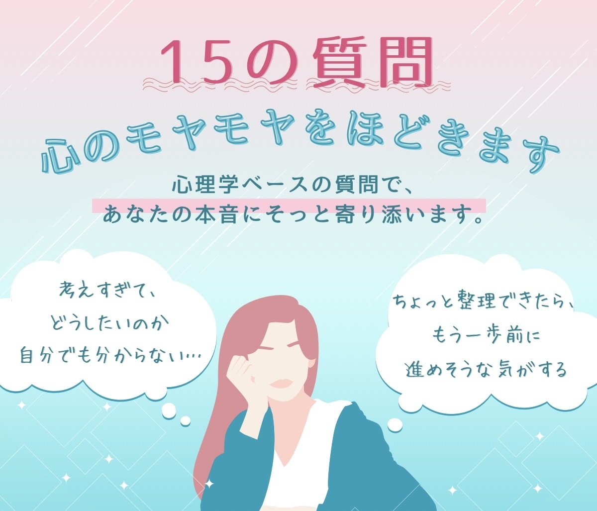 15の質問からあなたの心のモヤモヤを解きほぐします 心理学ベースにした質問で、心の整理をサポートします。 イメージ1