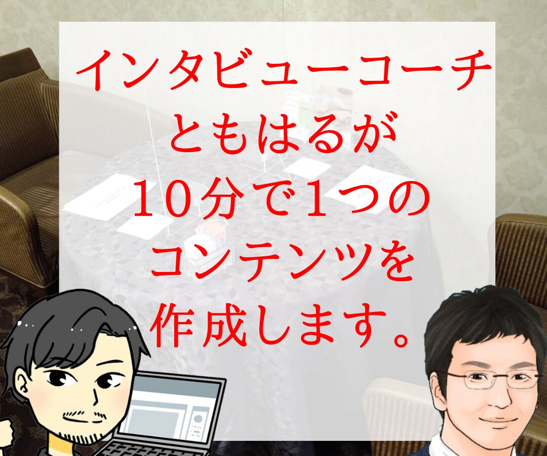 30分対談インタビューで3つのコンテンツを作ります アナタの弱みを強みにする。15分の圧倒的ヒアリングと対談取材 イメージ5