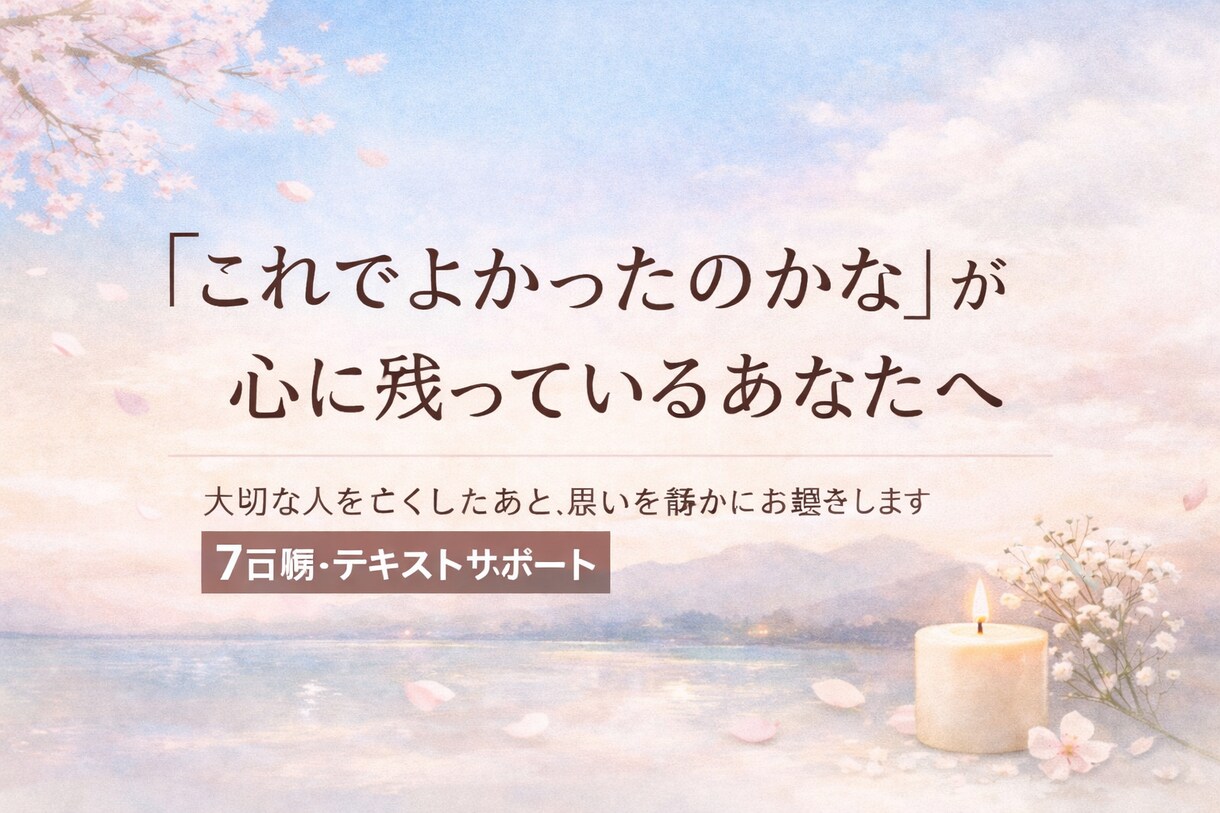 大切な人を亡くした後の心の思いを静かにお聴きします 「これでよかったのかな」が心に残っているあなたへ イメージ1