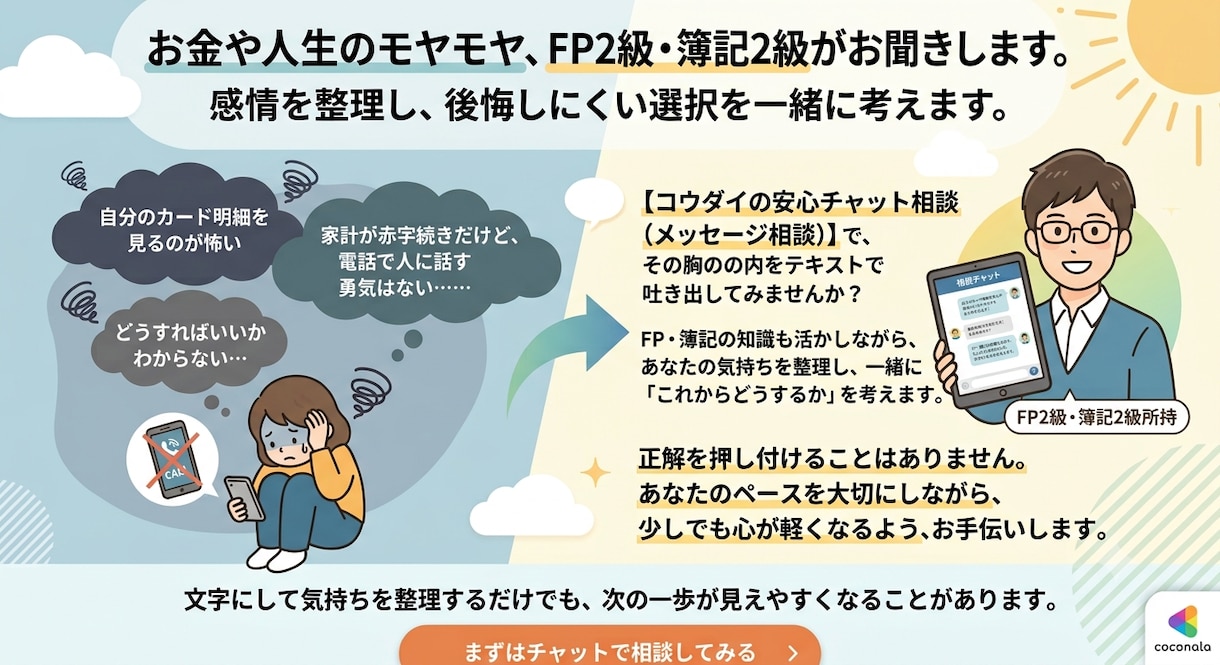 お金や人生のモヤモヤ、FP2級・簿記2級が聞きます 感情を整理し、後悔しにくい選択を一緒に考えます。 イメージ2