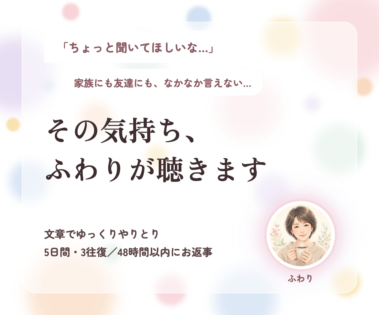 友達にも言えないモヤモヤ、文章で一緒に整理します 【女性限定】聴いたあと「さあ、どうしようか」を一緒に考えます イメージ1