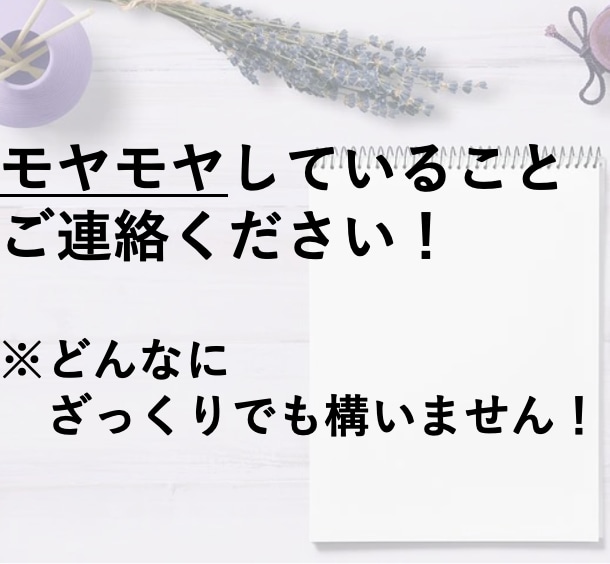 あなたのモヤモヤした頭の中を整理します どのようなモヤモヤでも構いません！気軽にお願いいたします！ イメージ6