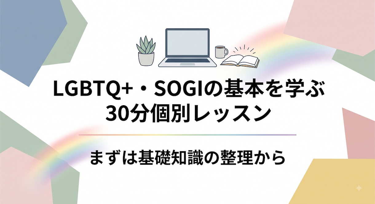 LGBTQ+・SOGIを学ぶ個別レッスンします 「どう接すれば…」と迷ったら。まずは基礎知識の整理から イメージ1