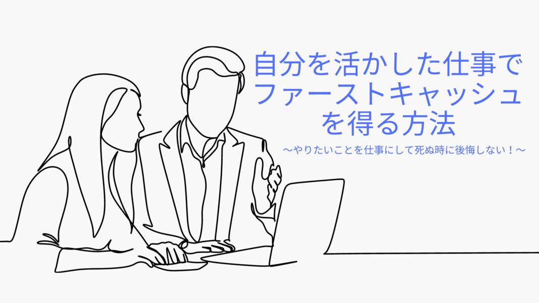 自分を活かした仕事でファーストキャッシュを得れます 〜やりたいことを仕事にして死ぬ時に後悔しない！〜 イメージ1