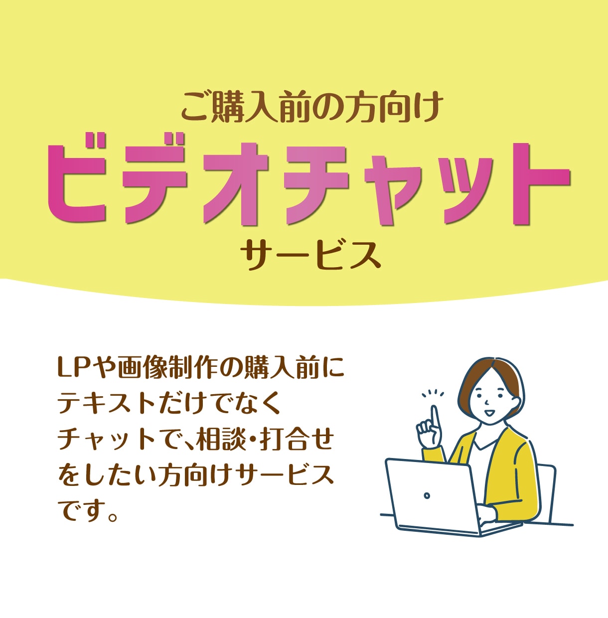 購入前にビデオチャットでご相談を受け付けます テキストだけでなくビデオチャットで相談されたい方へ イメージ1