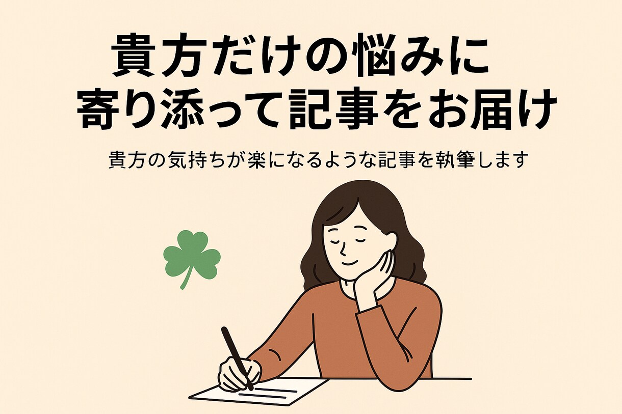 貴方だけの悩みに寄り添って記事をお届けします 貴方の気持ちが楽になるような記事を執筆します イメージ1
