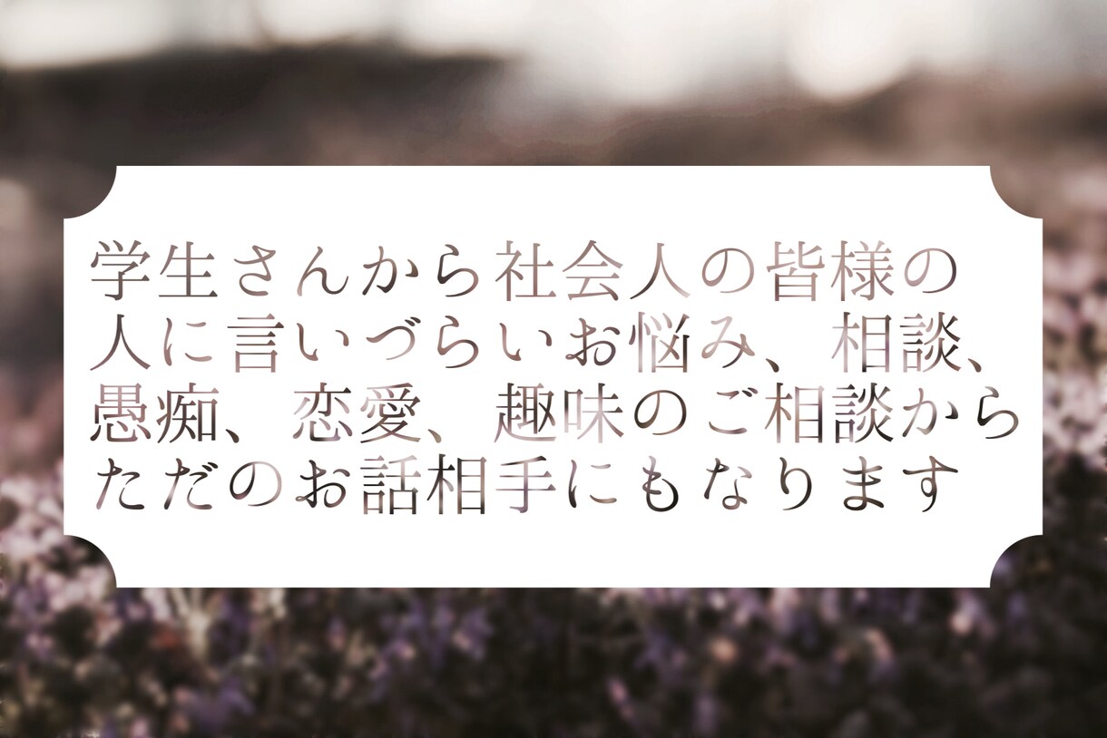 お悩、相談、愚痴、趣味のお話何でもお聞きします いつでも貴方(貴女)のお話相手に イメージ1