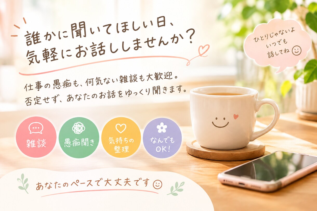 その愚痴、我慢しなくて大丈夫。話し相手になります 愚痴も何気ない雑談も大歓迎。あなたのお話をゆっくり聞きます。 イメージ1