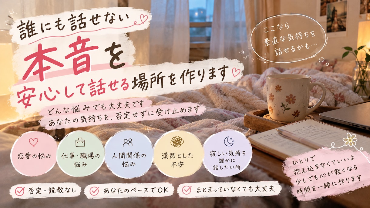 誰にも話せない本音を安心して話せる場所を作ります 否定せず、あなたの本音に優しく寄り添います イメージ1