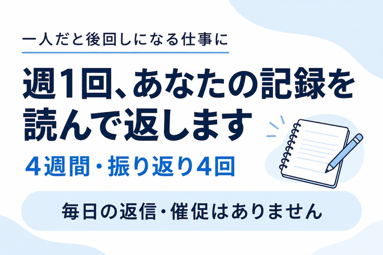 後回しにした仕事を週1回、一緒に振り返ります 毎週、同じ担当者が記録を読む。4週間・計4回 イメージ1