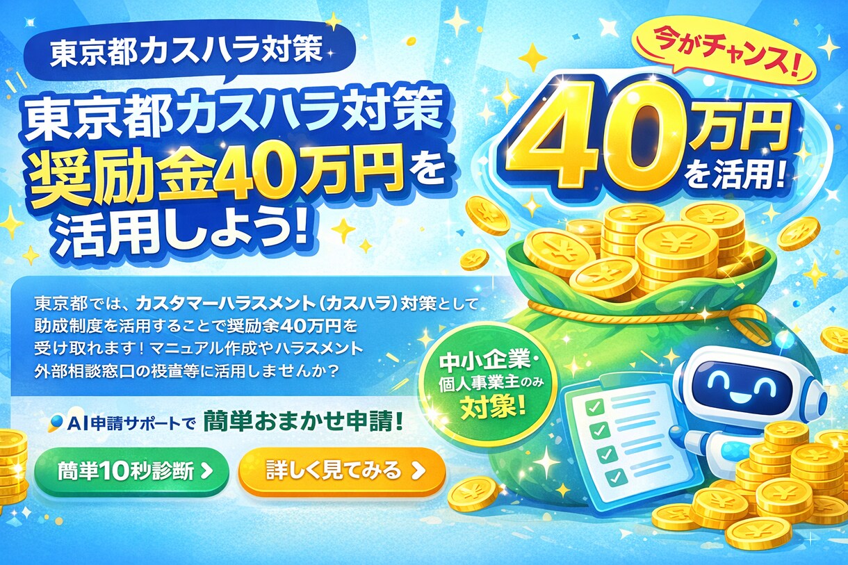 40万円奨励金｜カスハラ対策の申請をサポートします 【残りわずか】東京都40万円の奨励金を活用しませんか？ イメージ1
