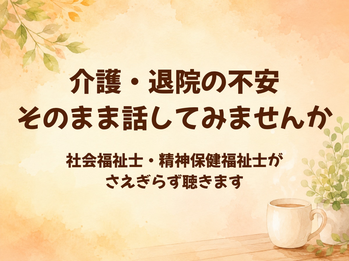 介護・退院の不安、社会福祉士が聴きます 解決を急がされない時間。まず、ぜんぶ話してみませんか イメージ1