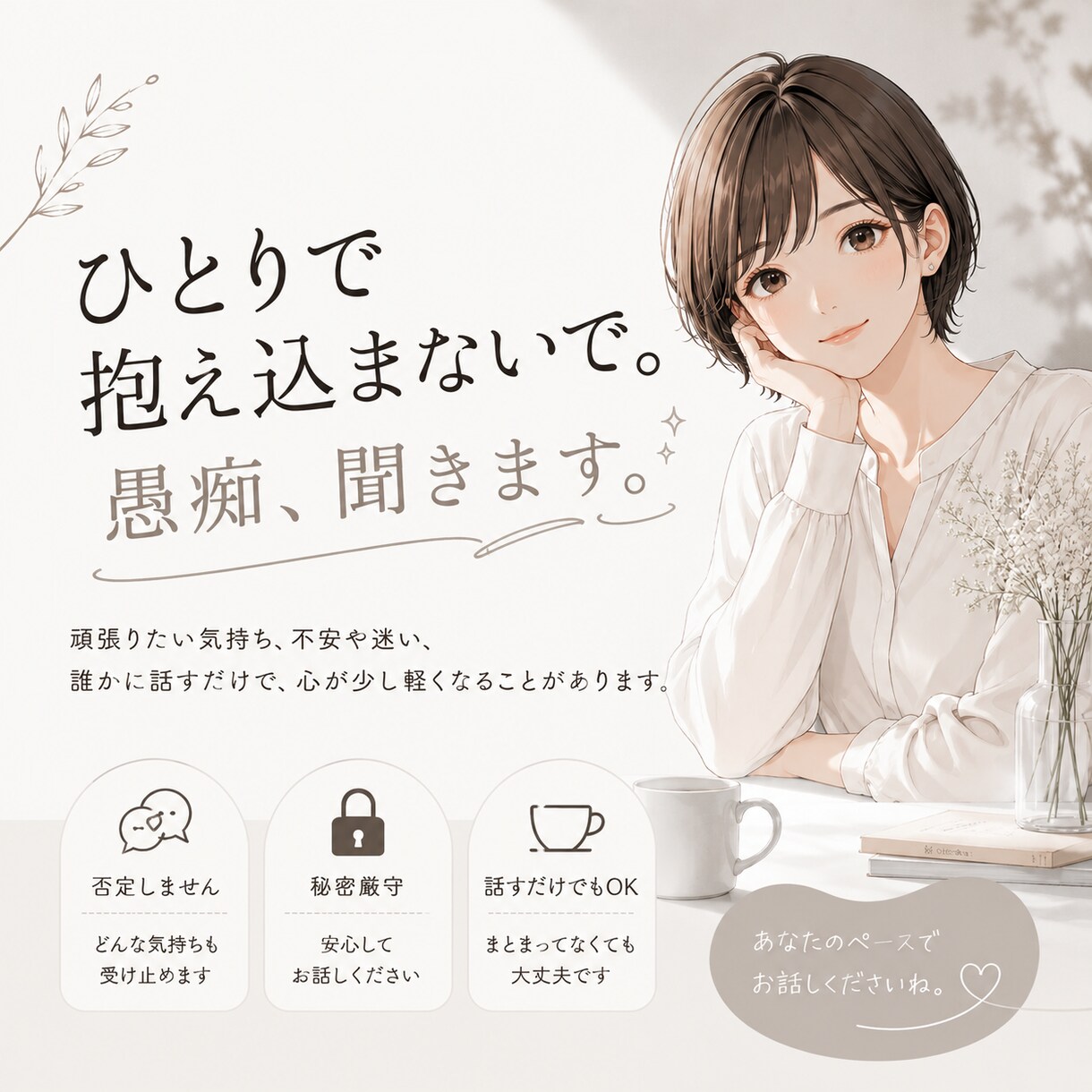 愚痴・モヤモヤ・不安、何でもお聞きします 否定せず、あなたの気持ちを大切にお聞きします。 イメージ1