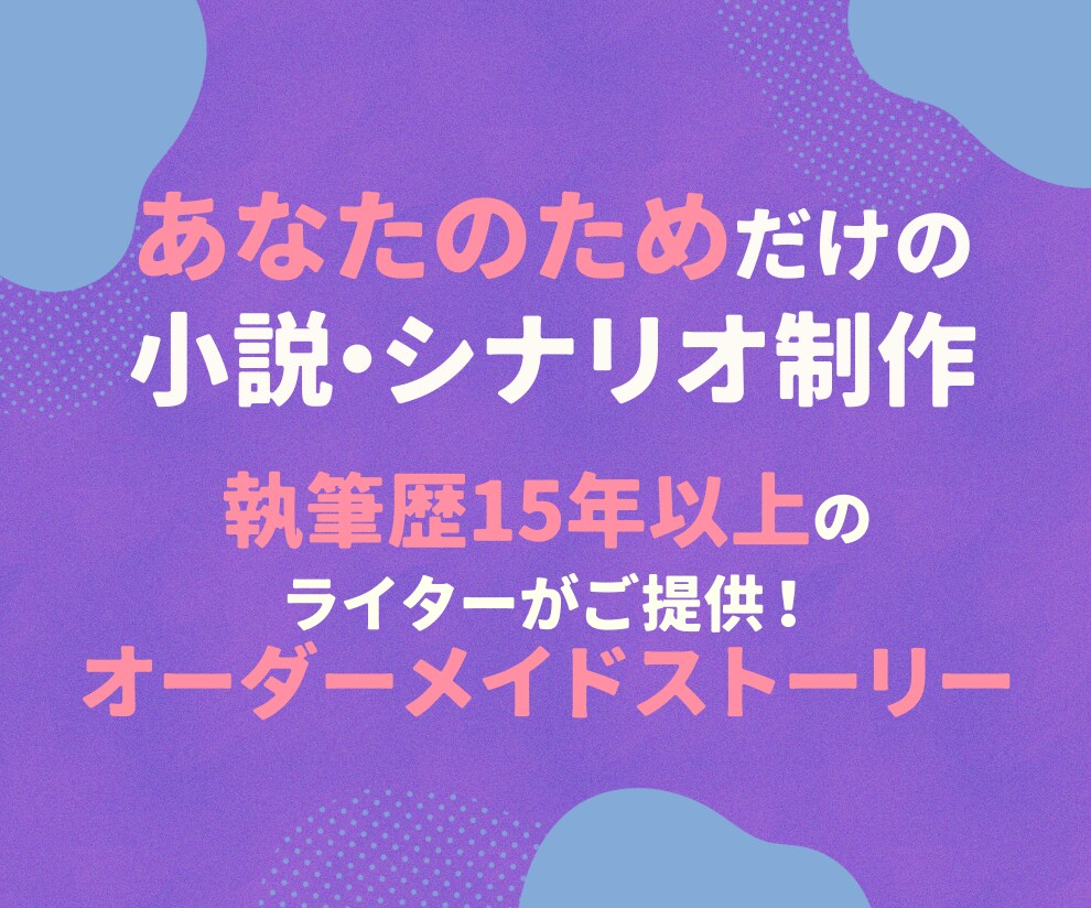 あなたのためだけの小説・シナリオをご提供いたします 執筆歴15年以上のライターがご提供！オーダーメイドストーリー イメージ1