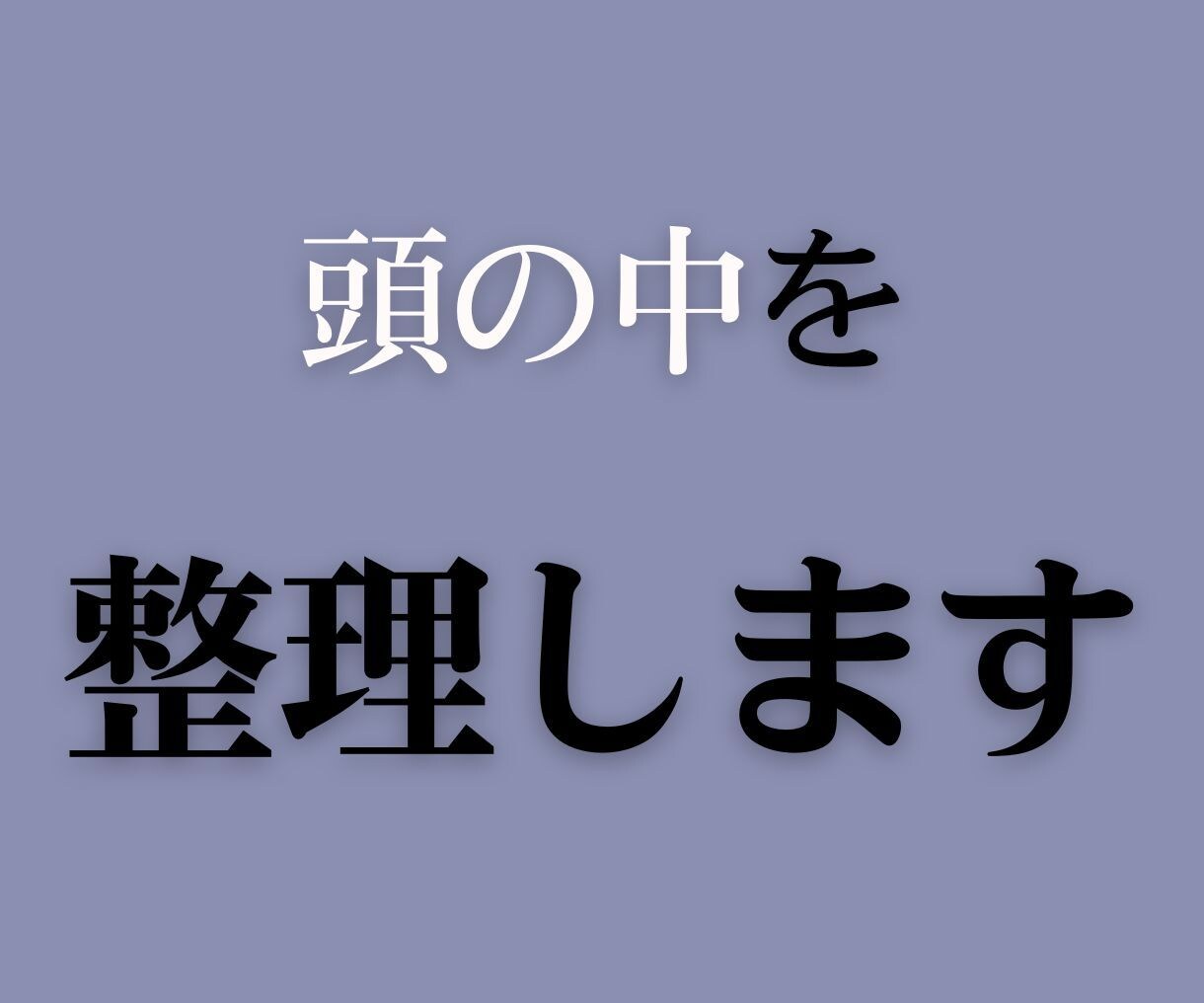 考えているのに進めない頭の中を整理します まとまらない考えを、言葉と構造で整理します。 イメージ1