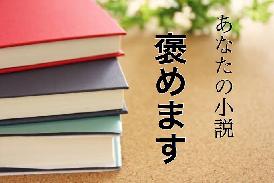 あなたの小説を具体的に褒めます 1000円で3,000字！作品を精読して褒めます！ イメージ1