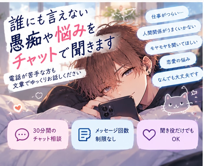 誰にも言えない愚痴や悩みをチャットで聞きます 電話が苦手な方も、文章でゆっくりお話しください イメージ1