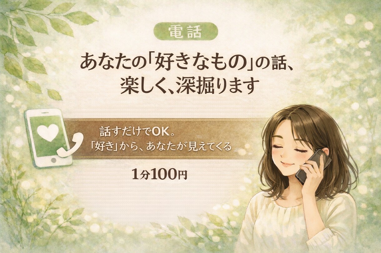 あなたの｢好きなもの｣の話、楽しく深掘ります 【電話】話すだけでOK。「好き」から、自分が見えてくる イメージ1