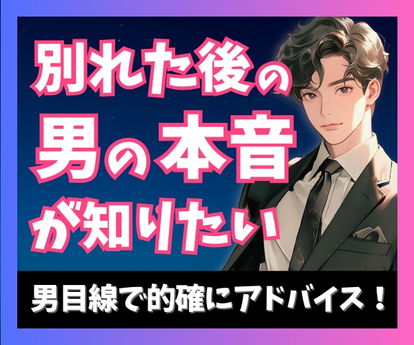 別れた後の男性心理はどう変化する?復縁攻略教えます 8000名の恋愛相談に乗った男性占い師が男目線でアドバイス イメージ1