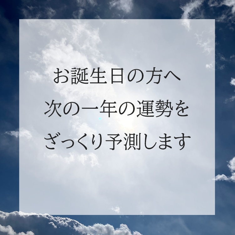 お誕生日の方へ、次の一年の運勢をざっくり予測します －次の誕生日までの『運の流れ』を知りたい方へ イメージ1