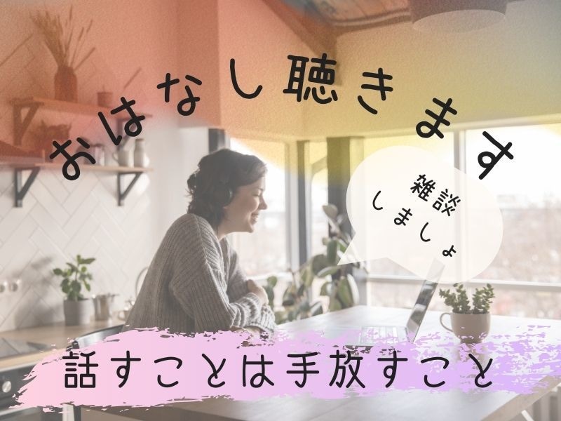 あなたのお話し聴きます 話すことは手放すこと♥モヤっとを言葉に変えて手放そう♪ イメージ1