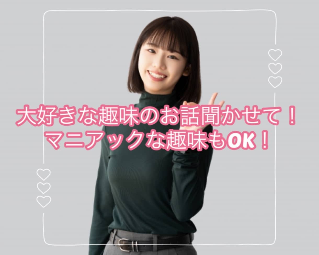 大好きな趣味の話をじっくり聞きます 人には話しにくいマニアックな趣味もOK! イメージ1