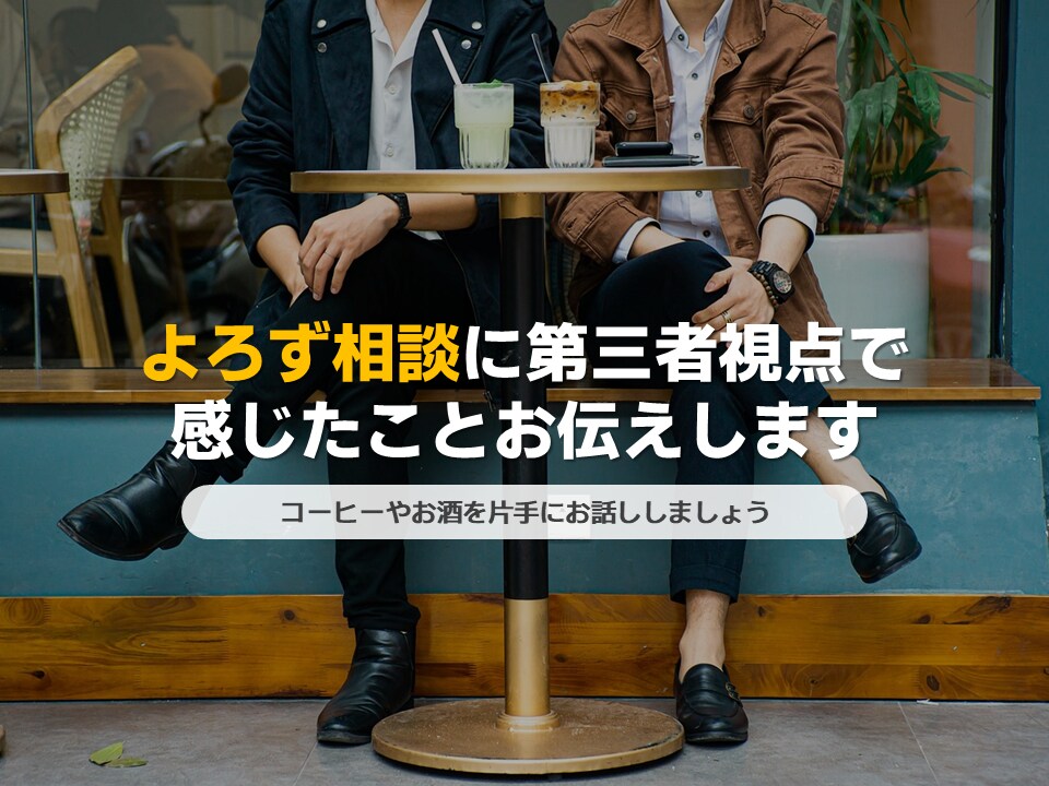 30代前半男性がよろず相談にのります 第三者視点で感じたことをお伝えします イメージ1