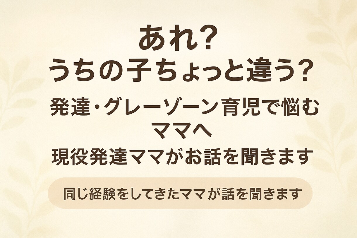 発達グレーゾーン育児ママの安心相談ができます 同じ立場の発達ママだからこそ分かる寄り添い相談 イメージ1