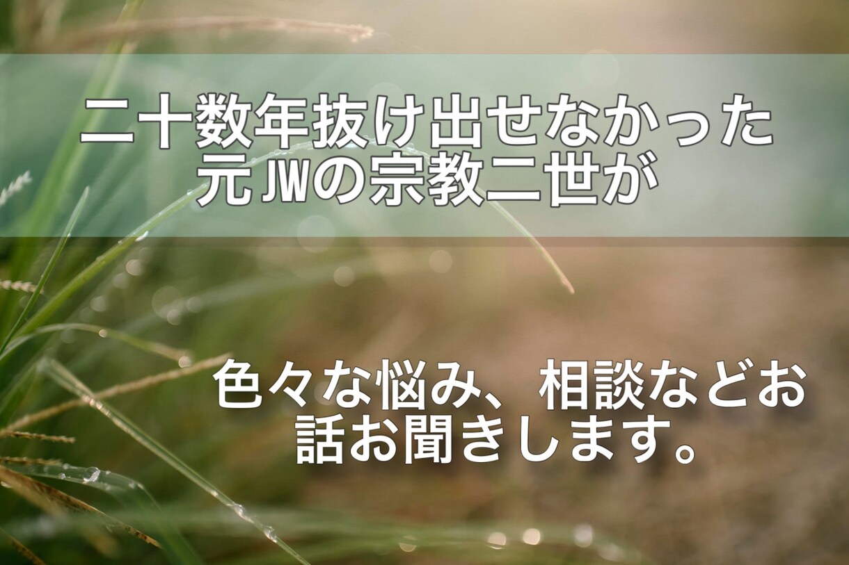 元jw（エホバ）二世がお悩みお聞きします 宗教、いじめ、家族、仕事、色んな悩み話していきませんか？ イメージ1